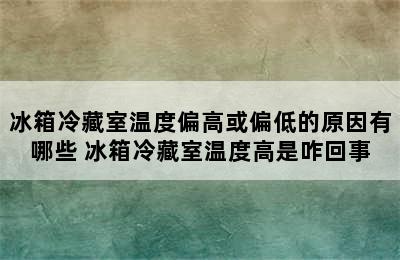 冰箱冷藏室温度偏高或偏低的原因有哪些 冰箱冷藏室温度高是咋回事